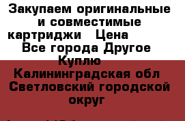 Закупаем оригинальные и совместимые картриджи › Цена ­ 1 700 - Все города Другое » Куплю   . Калининградская обл.,Светловский городской округ 